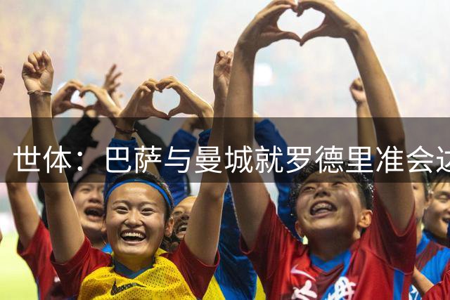 世体：巴萨与曼城就罗德里准会达口头协议，转会费尚未确定